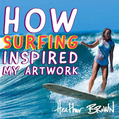 How Surfing Inspired My Artwork by Heather Brown